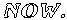 NOW